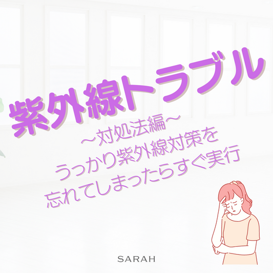 紫外線トラブル ~対処法編~ うっかり紫外線対策を 忘れてしまったらすぐ実行